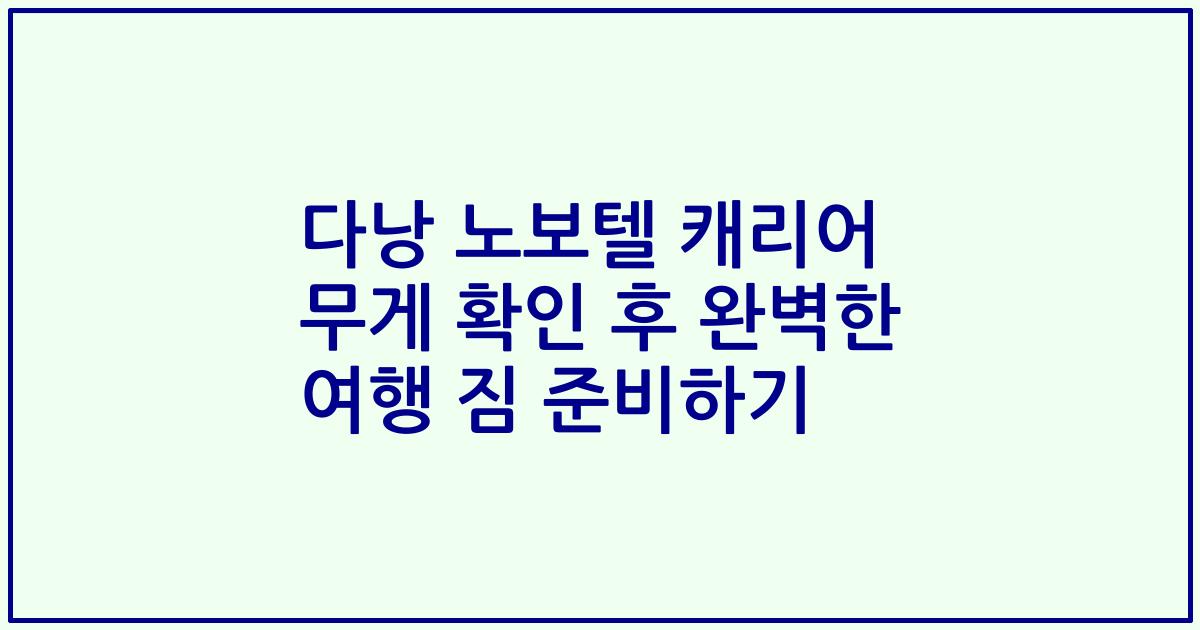 다낭 노보텔 캐리어 무게 확인 후 완벽한 여행 짐 준비하기