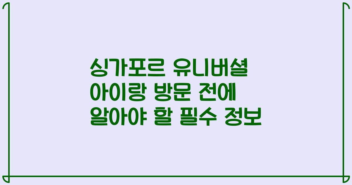 싱가포르 유니버셜 아이랑 방문 전에 알아야 할 필수 정보