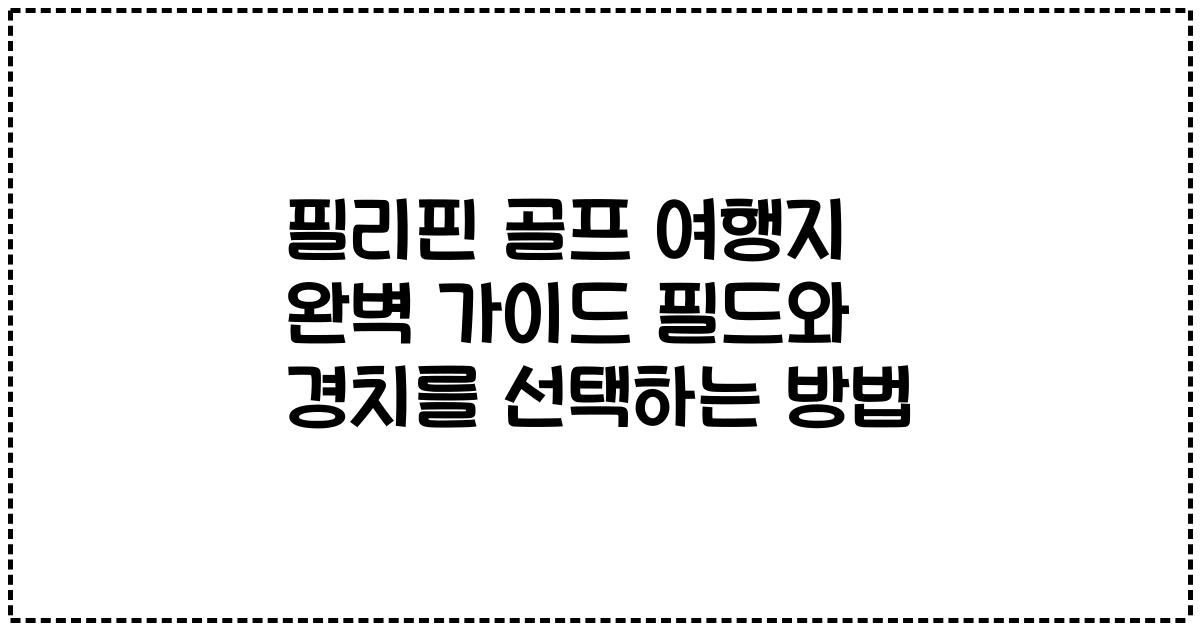 필리핀 골프 여행지 완벽 가이드 필드와 경치를 선택하는 방법