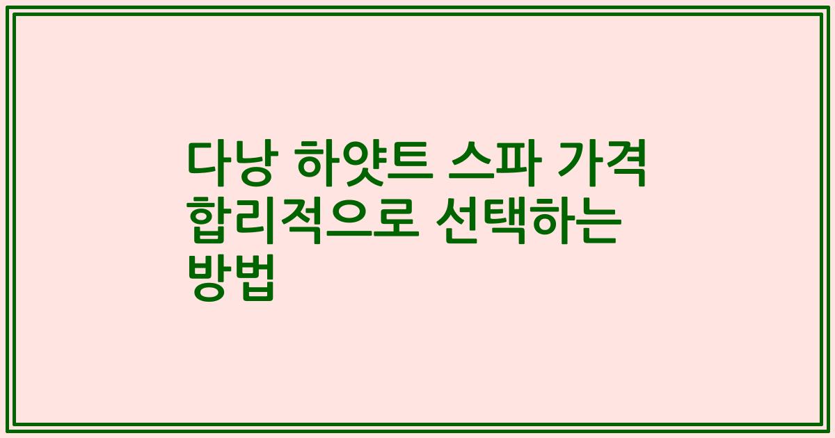 다낭 하얏트 스파 가격 합리적으로 선택하는 방법