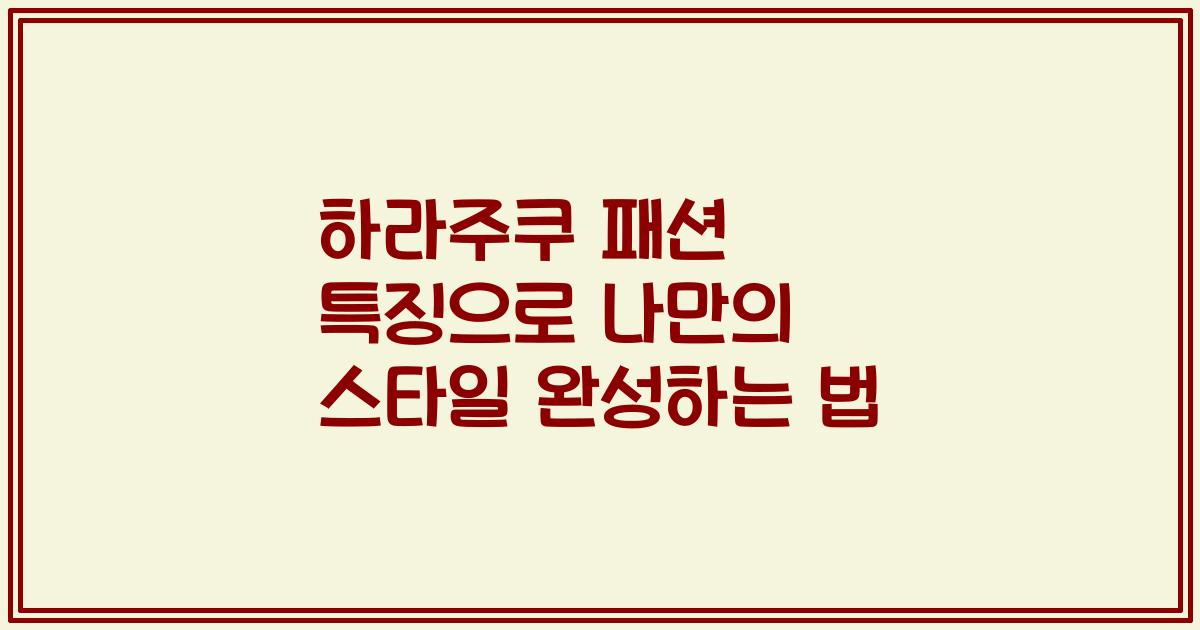 하라주쿠 패션 특징으로 나만의 스타일 완성하는 법