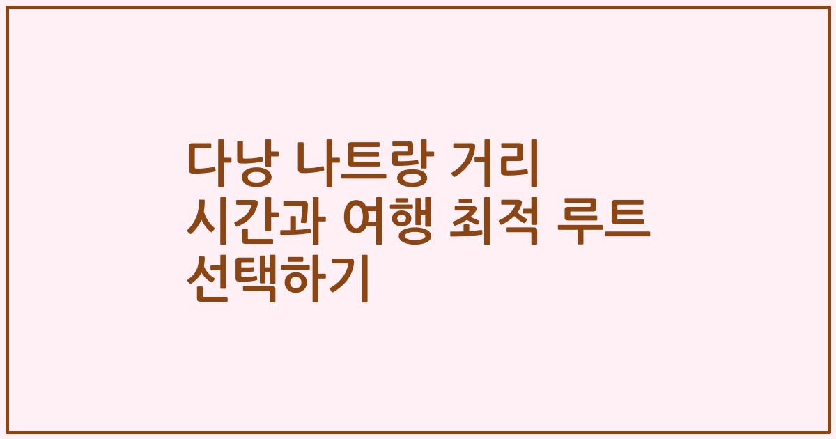 다낭 나트랑 거리 시간과 여행 최적 루트 선택하기
