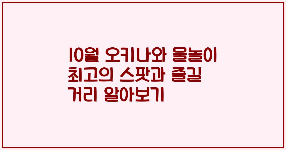 10월 오키나와 물놀이 최고의 스팟과 즐길 거리 알아보기