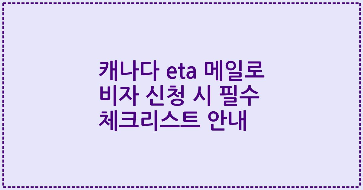 캐나다 eta 메일로 비자 신청 시 필수 체크리스트 안내