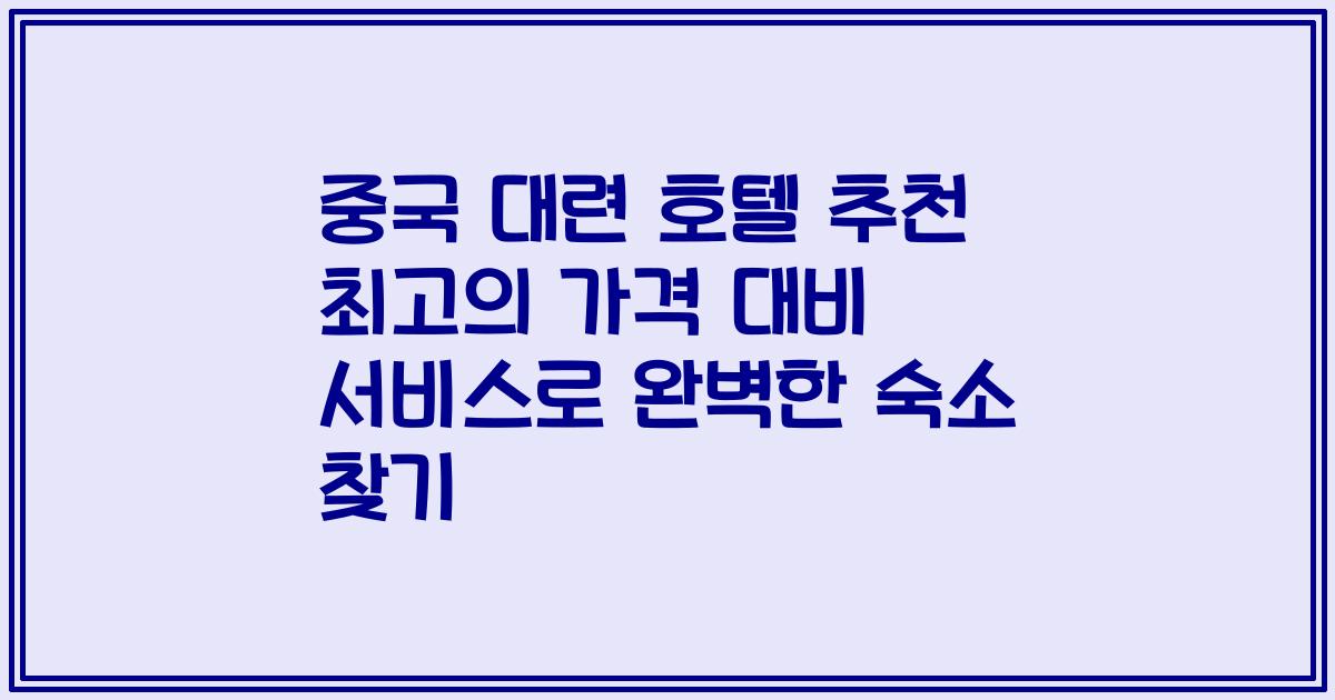 중국 대련 호텔 추천 최고의 가격 대비 서비스로 완벽한 숙소 찾기