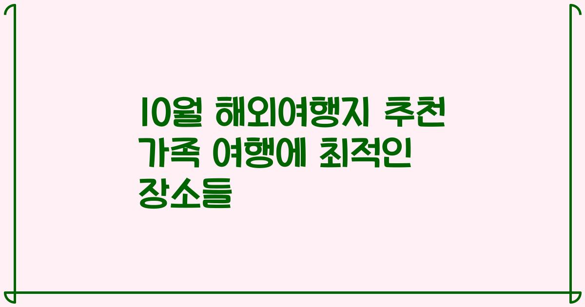10월 해외여행지 추천 가족 여행에 최적인 장소들