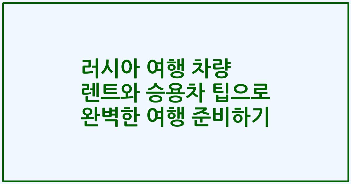 러시아 여행 차량 렌트와 승용차 팁으로 완벽한 여행 준비하기