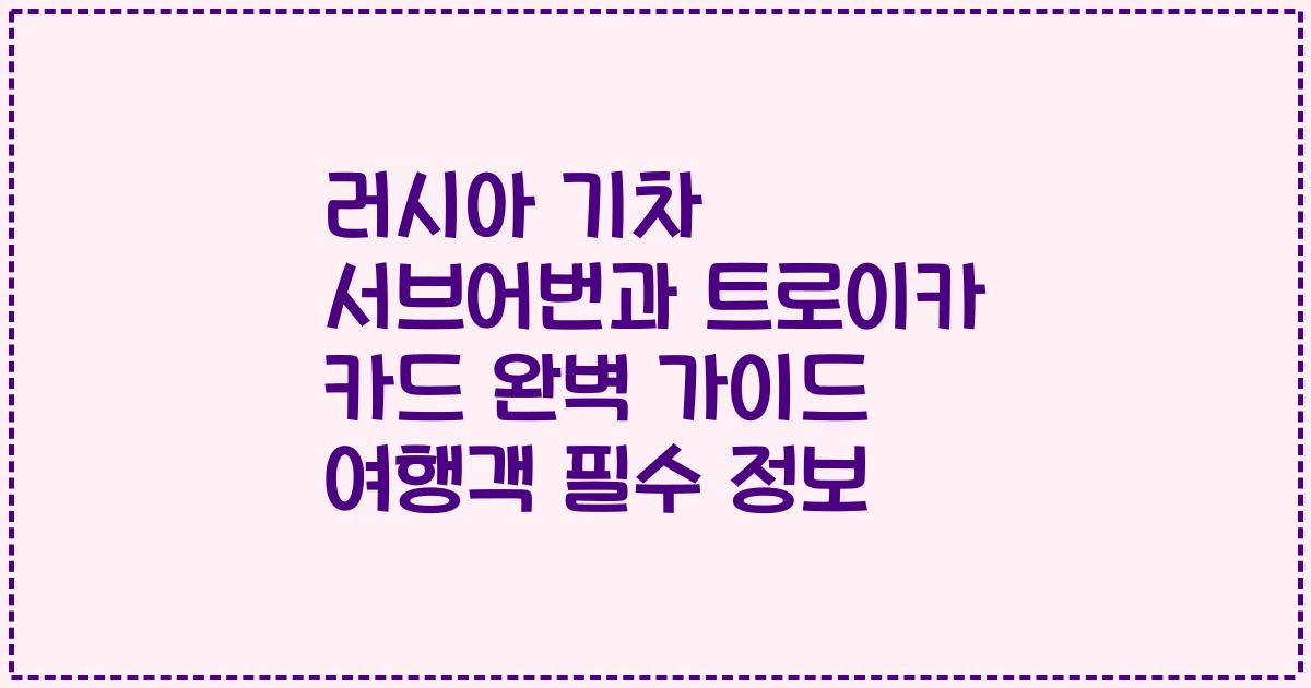 러시아 기차 서브어번과 트로이카 카드 완벽 가이드 여행객 필수 정보