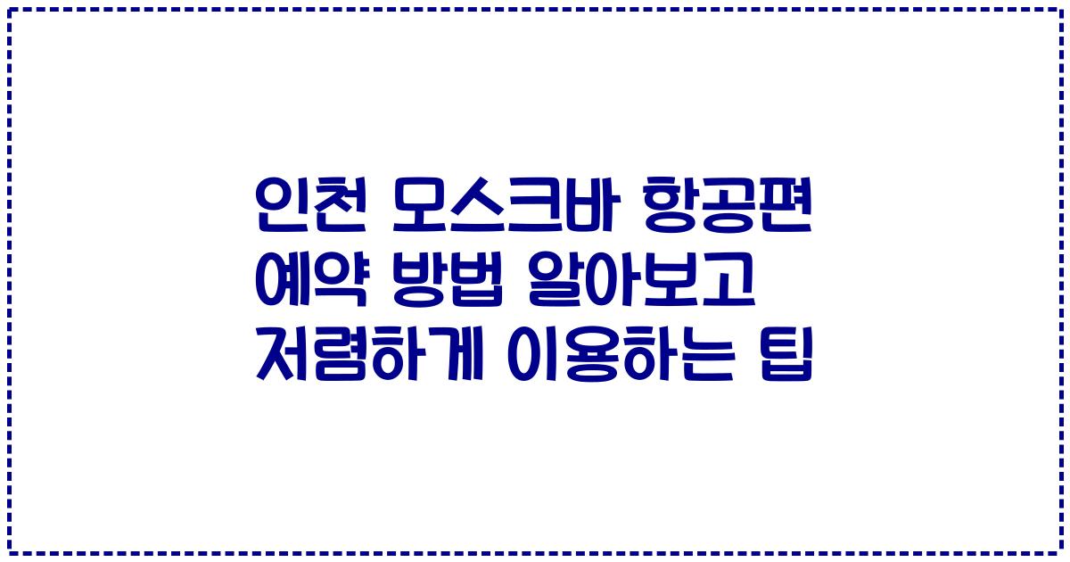 인천 모스크바 항공편 예약 방법 알아보고 저렴하게 이용하는 팁
