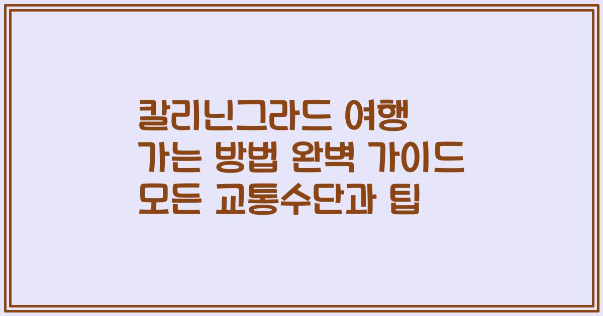 칼리닌그라드 여행 가는 방법 완벽 가이드 모든 교통수단과 팁