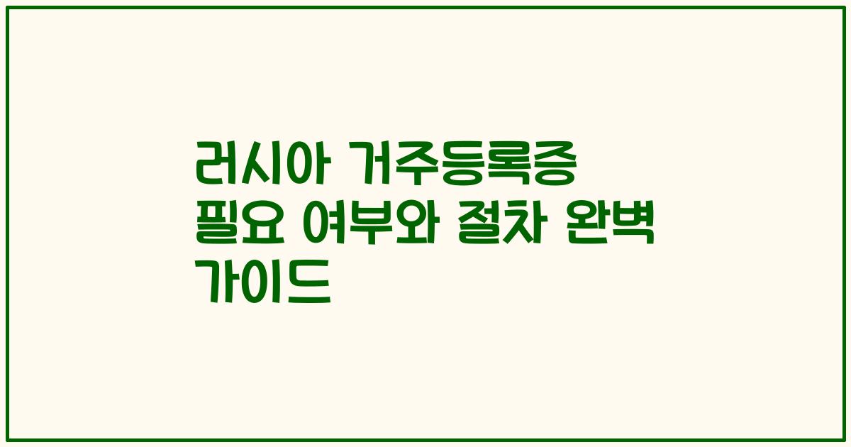 러시아 거주등록증 필요 여부와 절차 완벽 가이드