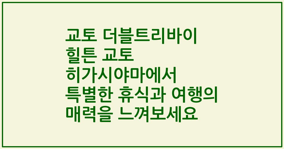 교토 더블트리바이 힐튼 교토 히가시야마에서 특별한 휴식과 여행의 매력을 느껴보세요
