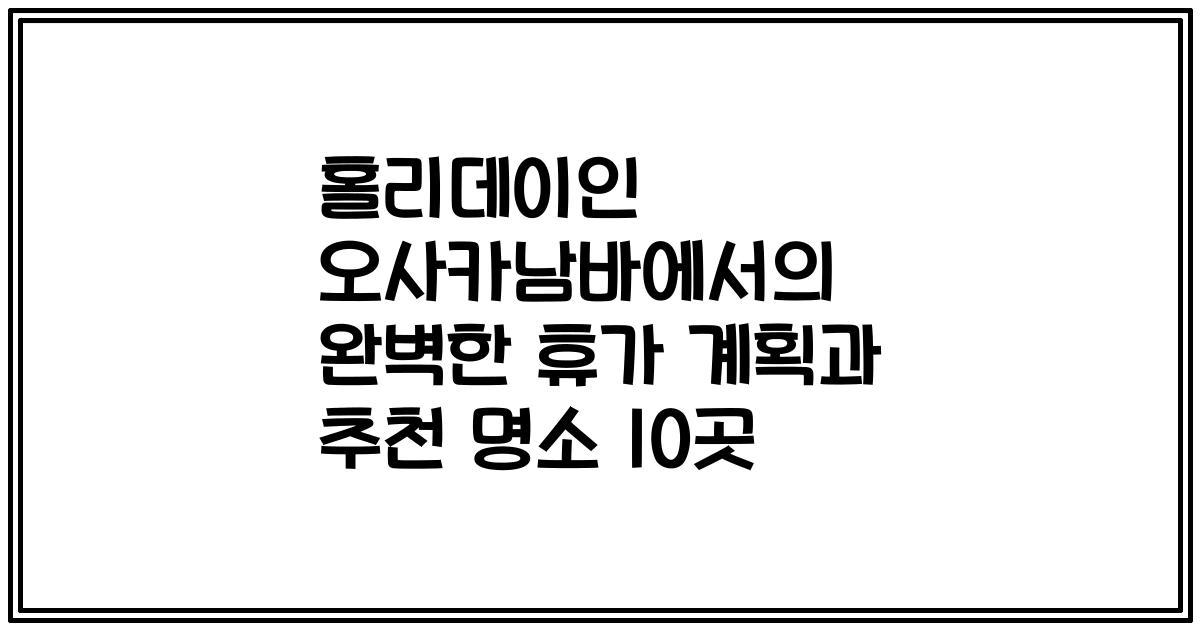 홀리데이인 오사카남바에서의 완벽한 휴가 계획과 추천 명소 10곳