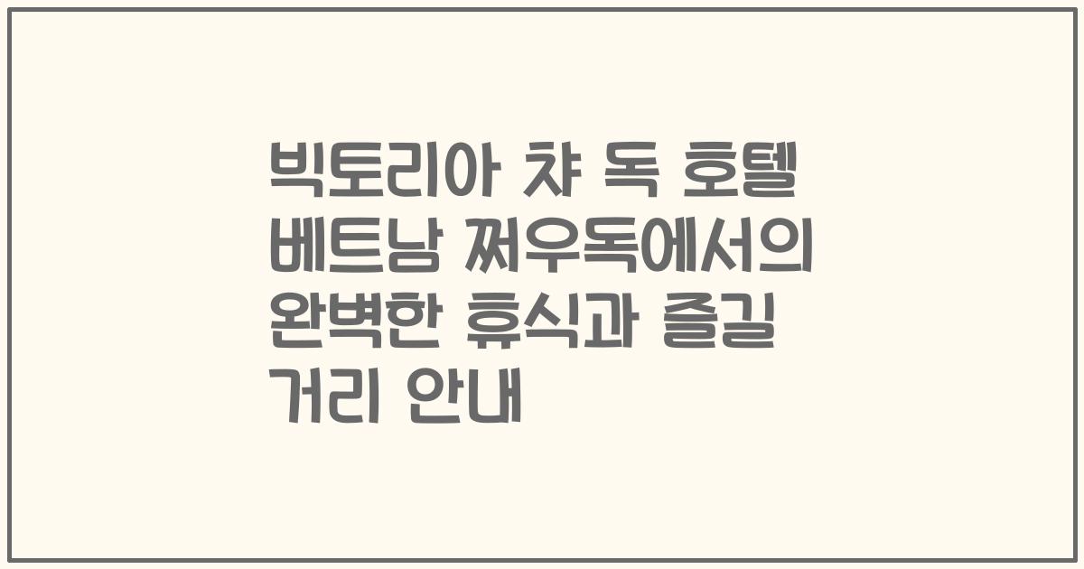 빅토리아 챠 독 호텔 베트남 쩌우독에서의 완벽한 휴식과 즐길 거리 안내