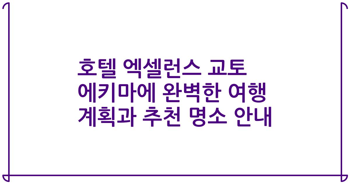 호텔 엑셀런스 교토 에키마에 완벽한 여행 계획과 추천 명소 안내