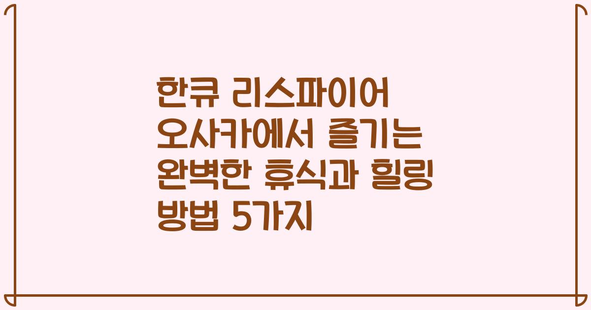 한큐 리스파이어 오사카에서 즐기는 완벽한 휴식과 힐링 방법 5가지