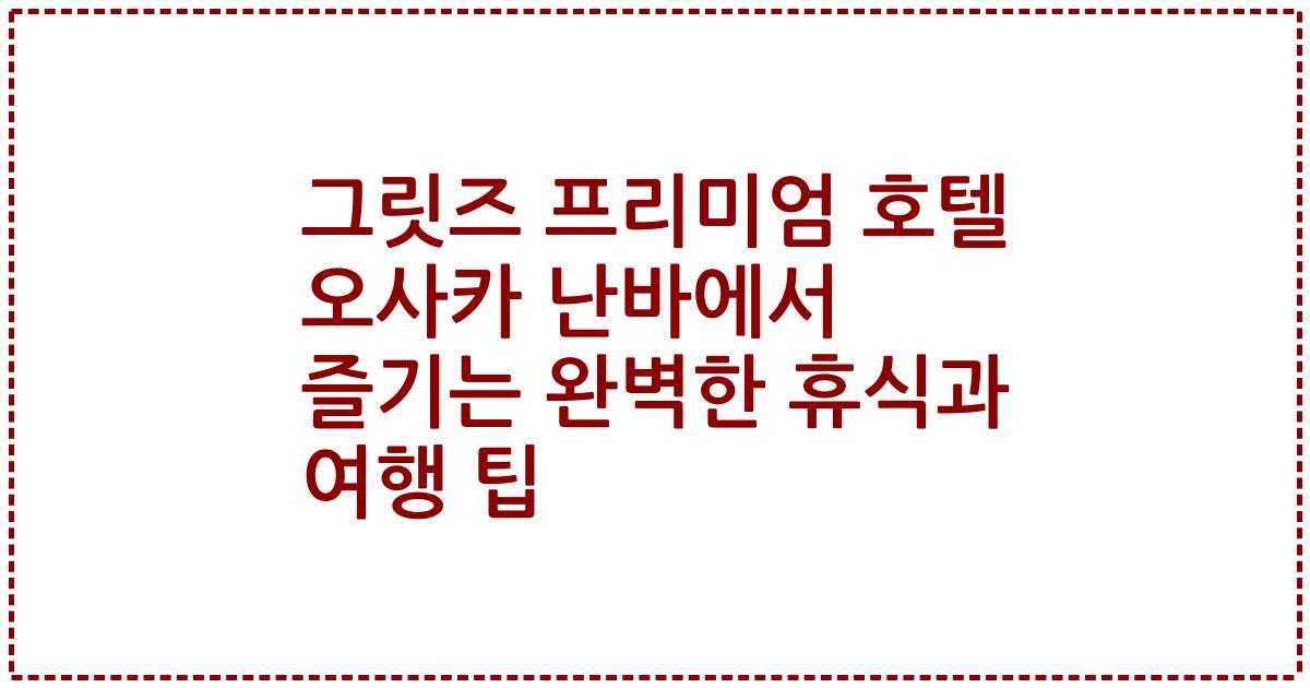 그릿즈 프리미엄 호텔 오사카 난바에서 즐기는 완벽한 휴식과 여행 팁