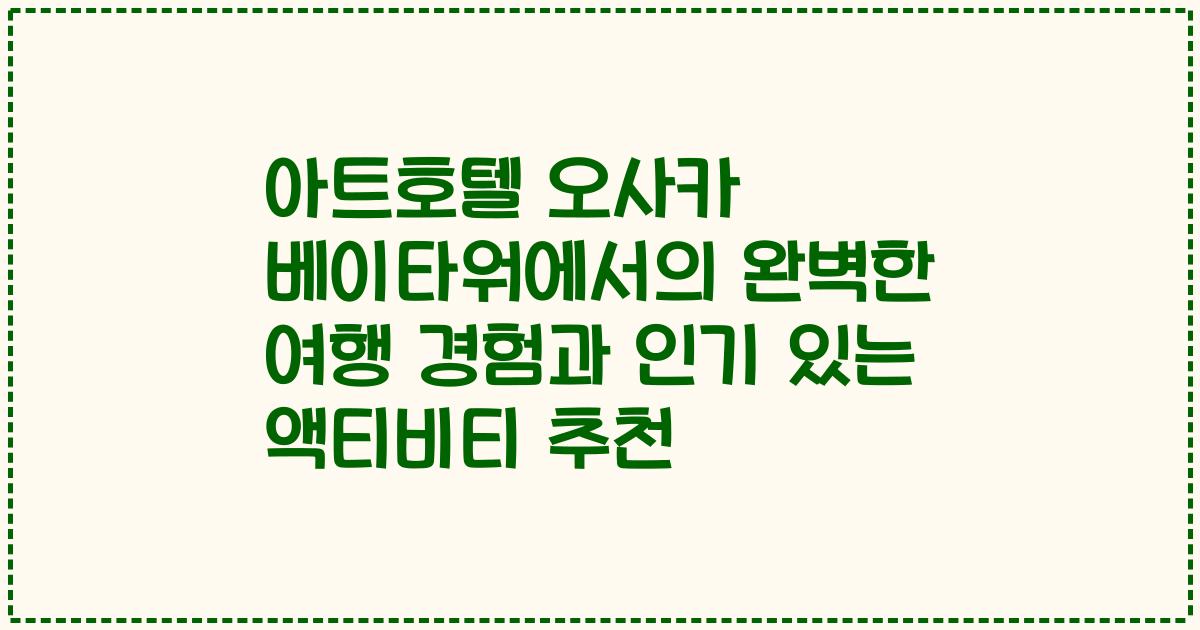 아트호텔 오사카 베이타워에서의 완벽한 여행 경험과 인기 있는 액티비티 추천