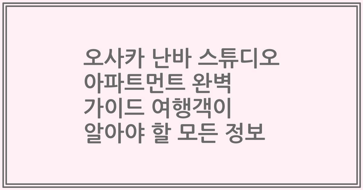 오사카 난바 스튜디오 아파트먼트 완벽 가이드 여행객이 알아야 할 모든 정보