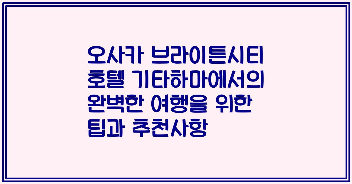 오사카 브라이튼시티 호텔 기타하마에서의 완벽한 여행을 위한 팁과 추천사항