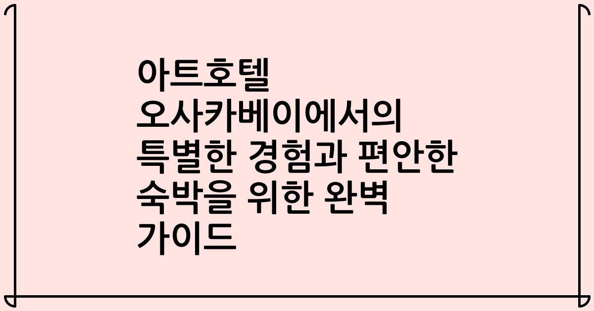 아트호텔 오사카베이에서의 특별한 경험과 편안한 숙박을 위한 완벽 가이드
