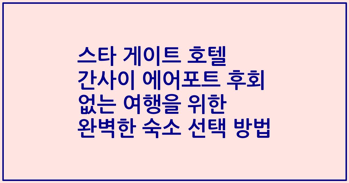 스타 게이트 호텔 간사이 에어포트 후회 없는 여행을 위한 완벽한 숙소 선택 방법