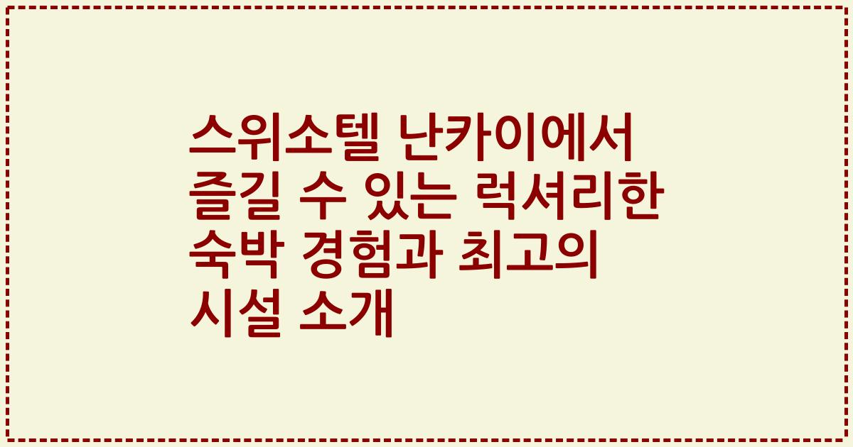 스위소텔 난카이에서 즐길 수 있는 럭셔리한 숙박 경험과 최고의 시설 소개