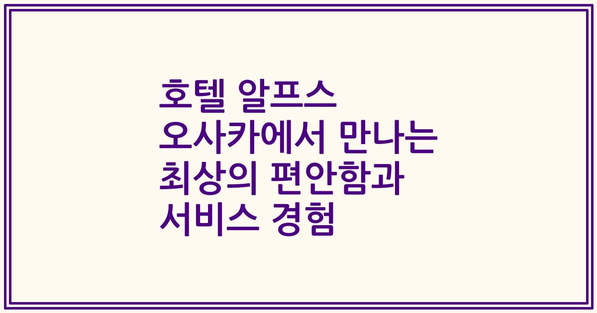 호텔 알프스 오사카에서 만나는 최상의 편안함과 서비스 경험