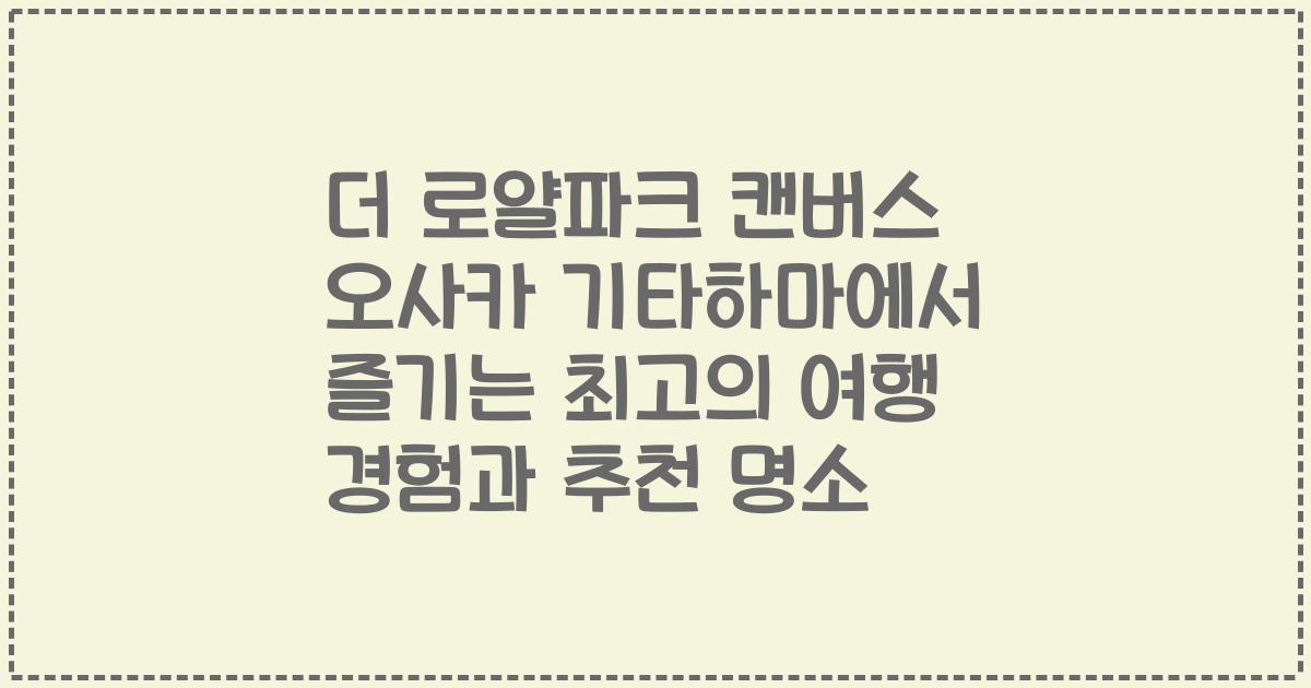 더 로얄파크 캔버스 오사카 기타하마에서 즐기는 최고의 여행 경험과 추천 명소