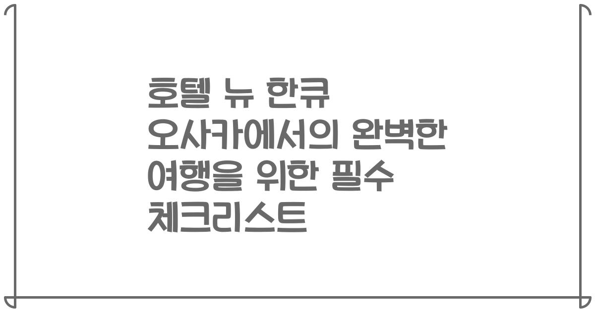 호텔 뉴 한큐 오사카에서의 완벽한 여행을 위한 필수 체크리스트