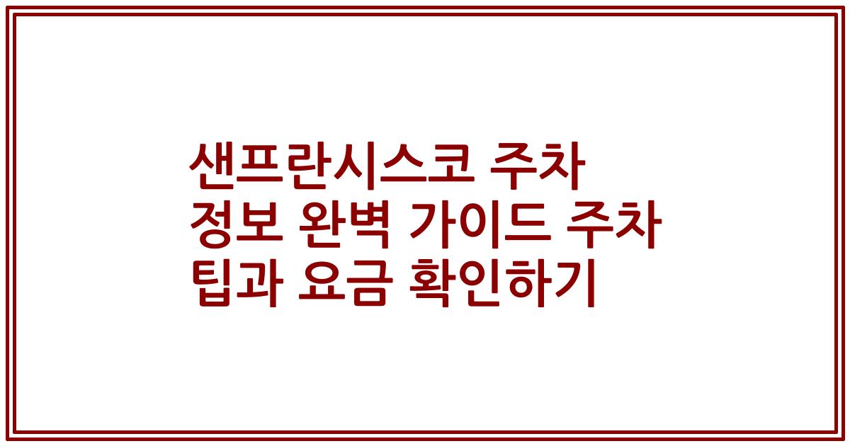 샌프란시스코 주차 정보 완벽 가이드 주차 팁과 요금 확인하기