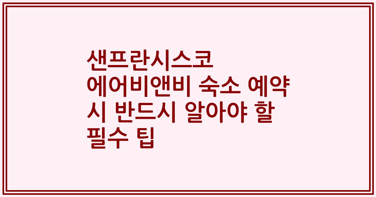 샌프란시스코 에어비앤비 숙소 예약 시 반드시 알아야 할 필수 팁