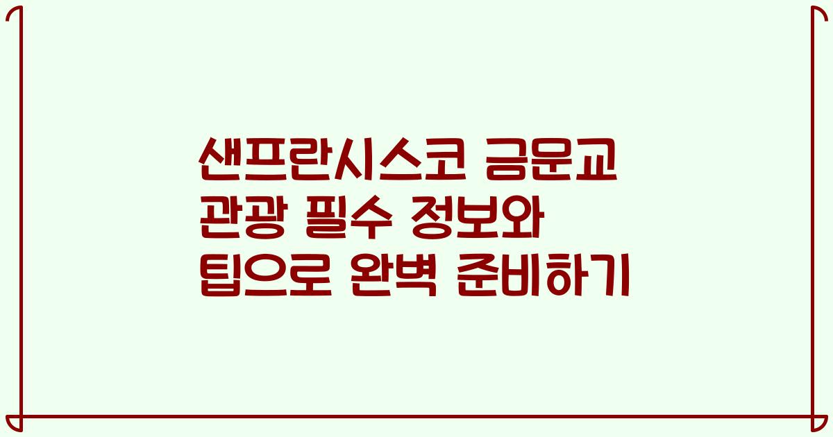 샌프란시스코 금문교 관광 필수 정보와 팁으로 완벽 준비하기