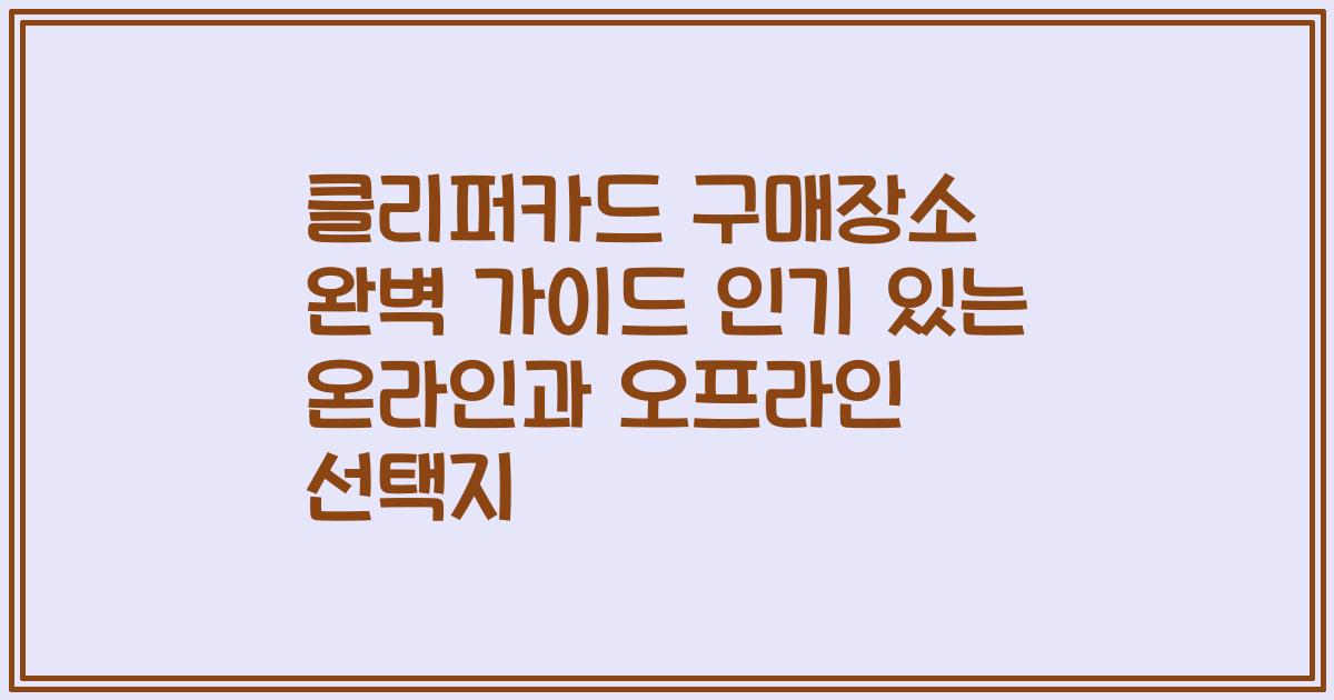 클리퍼카드 구매장소 완벽 가이드 인기 있는 온라인과 오프라인 선택지