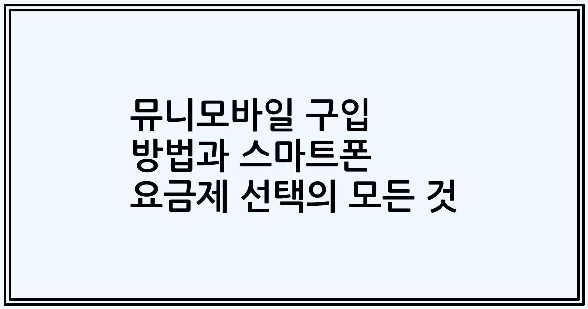 뮤니모바일 구입 방법과 스마트폰 요금제 선택의 모든 것