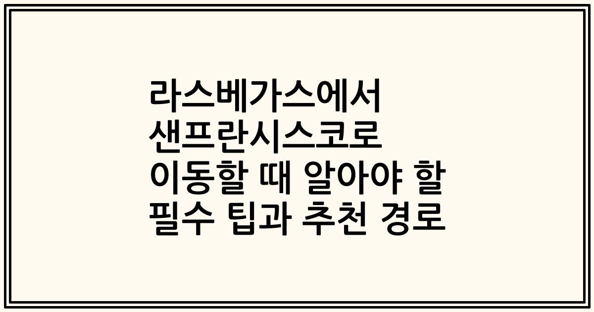 라스베가스에서 샌프란시스코로 이동할 때 알아야 할 필수 팁과 추천 경로