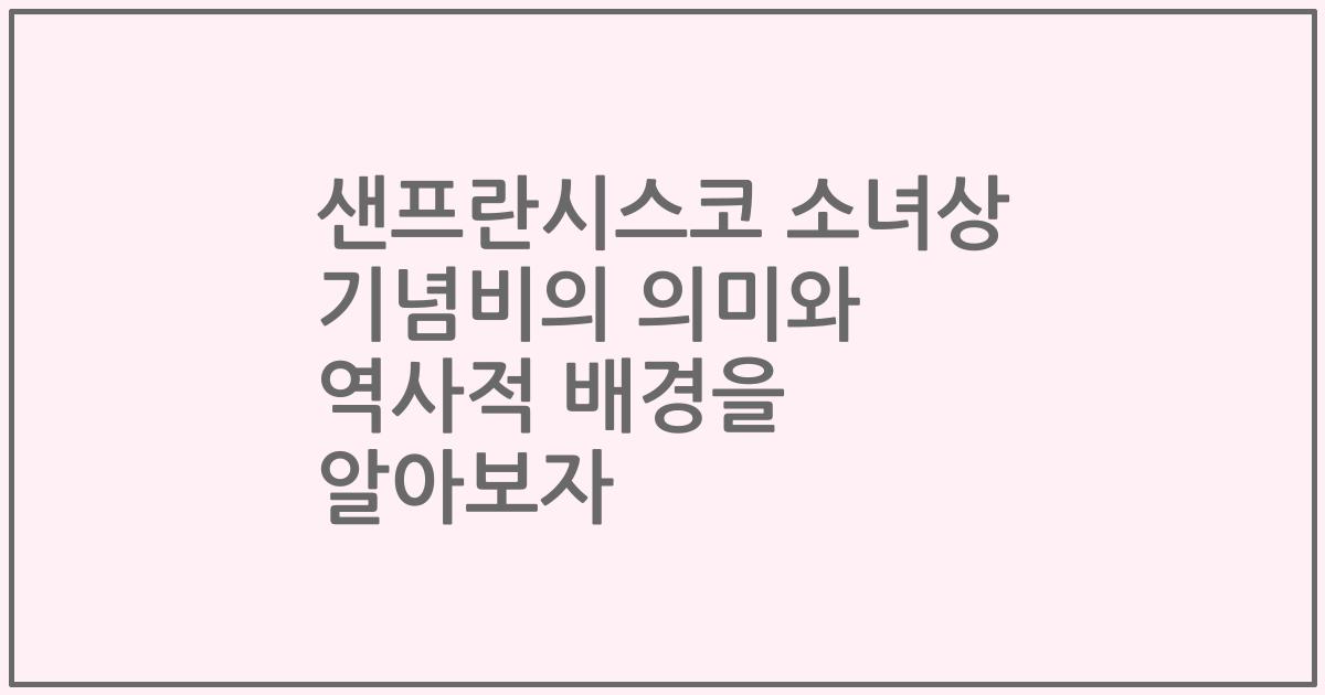 샌프란시스코 소녀상 기념비의 의미와 역사적 배경을 알아보자