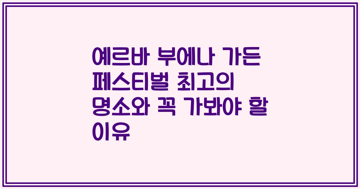 예르바 부에나 가든 페스티벌 최고의 명소와 꼭 가봐야 할 이유