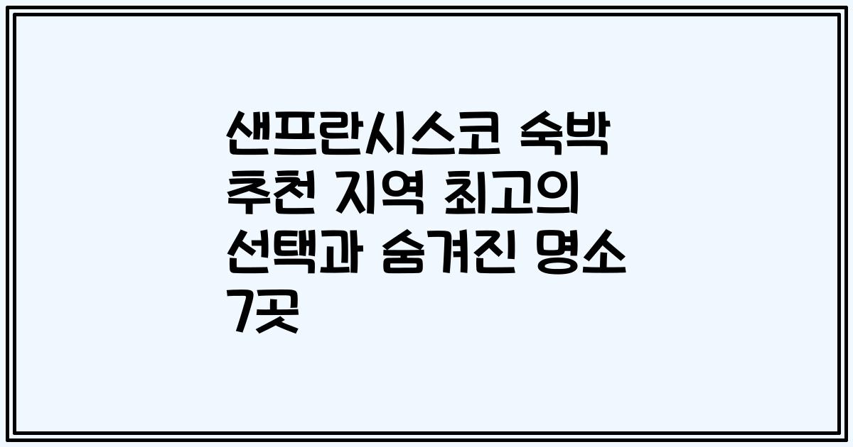 샌프란시스코 숙박 추천 지역 최고의 선택과 숨겨진 명소 7곳