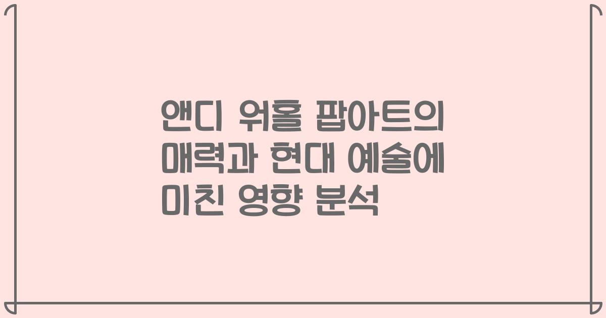 앤디 워홀 팝아트의 매력과 현대 예술에 미친 영향 분석