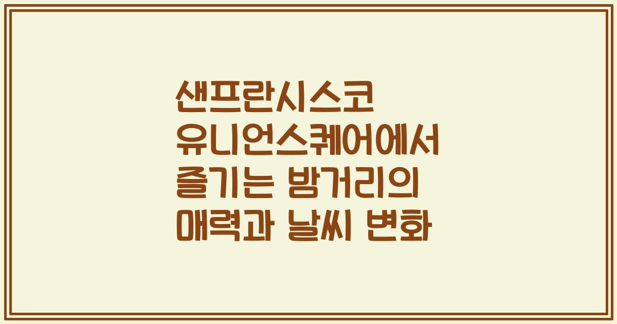 샌프란시스코 유니언스퀘어에서 즐기는 밤거리의 매력과 날씨 변화