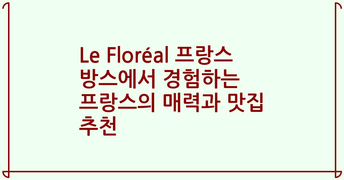 Le Floréal 프랑스 방스에서 경험하는 프랑스의 매력과 맛집 추천