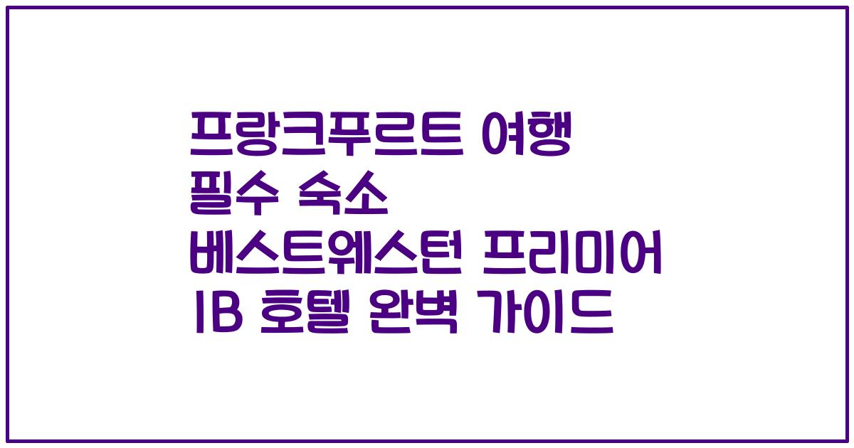 프랑크푸르트 여행 필수 숙소 베스트웨스턴 프리미어 IB 호텔 완벽 가이드