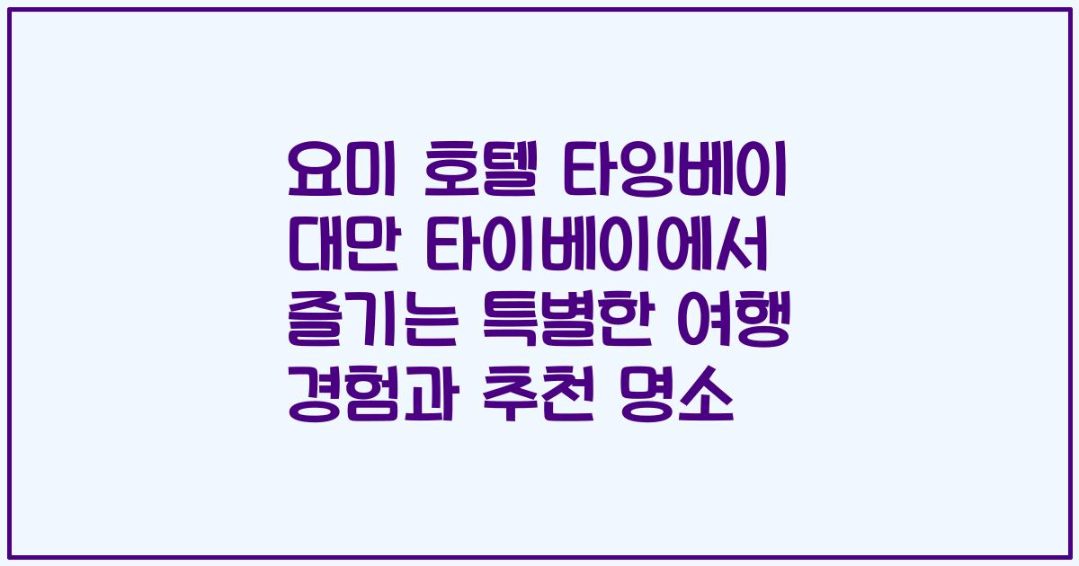 요미 호텔 타잉베이 대만 타이베이에서 즐기는 특별한 여행 경험과 추천 명소