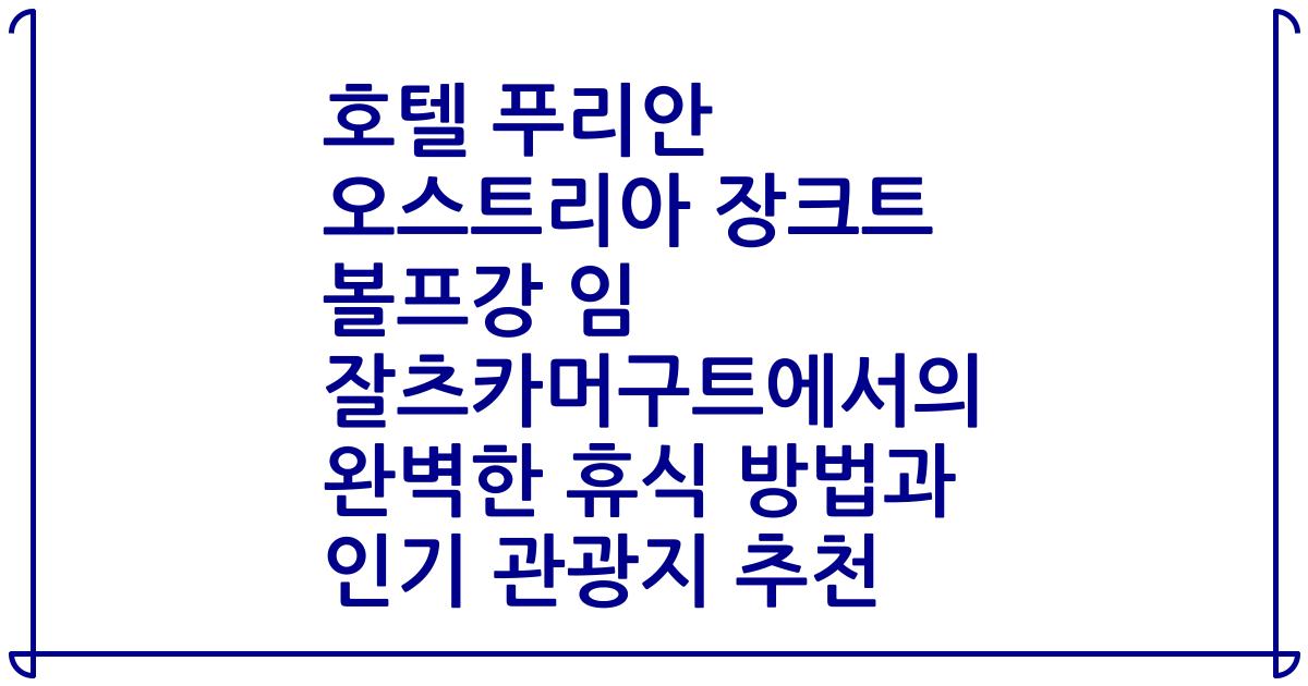 호텔 푸리안 오스트리아 장크트 볼프강 임 잘츠카머구트에서의 완벽한 휴식 방법과 인기 관광지 추천