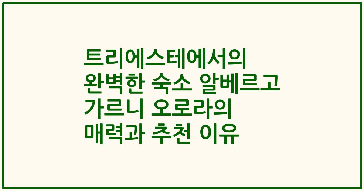 트리에스테에서의 완벽한 숙소 알베르고 가르니 오로라의 매력과 추천 이유