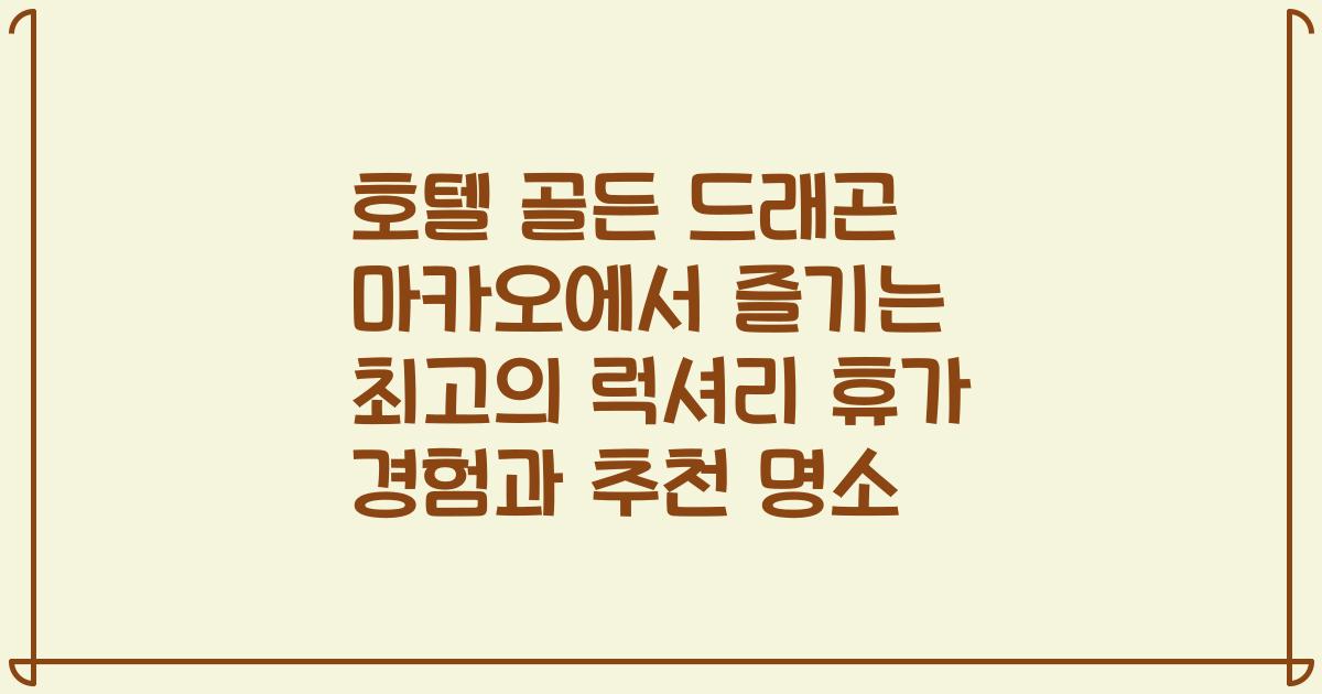 호텔 골든 드래곤 마카오에서 즐기는 최고의 럭셔리 휴가 경험과 추천 명소