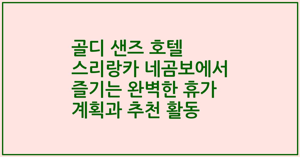 골디 샌즈 호텔 스리랑카 네곰보에서 즐기는 완벽한 휴가 계획과 추천 활동