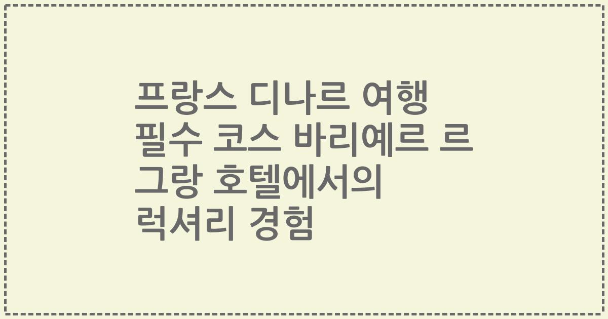 프랑스 디나르 여행 필수 코스 바리예르 르 그랑 호텔에서의 럭셔리 경험