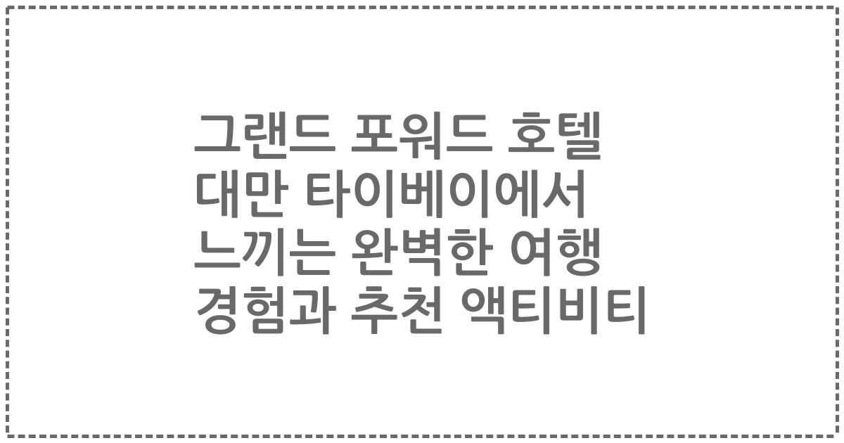 그랜드 포워드 호텔 대만 타이베이에서 느끼는 완벽한 여행 경험과 추천 액티비티